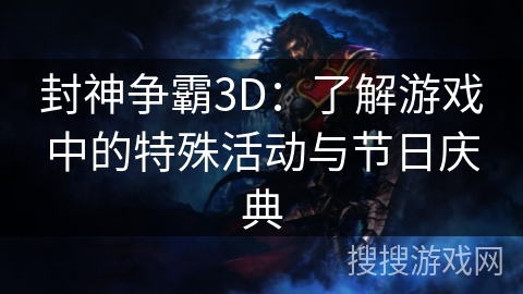 封神争霸3D：了解游戏中的特殊活动与节日庆典