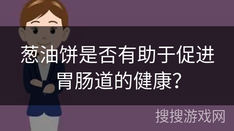 葱油饼是否有助于促进胃肠道的健康？