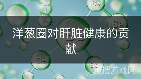 洋葱圈对肝脏健康的贡献