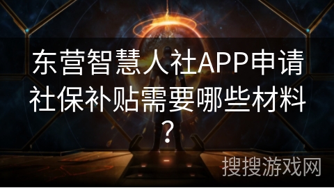 东营智慧人社APP申请社保补贴需要哪些材料？
