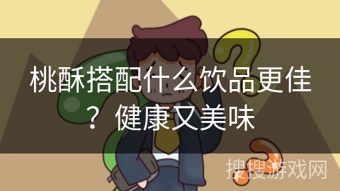 桃酥搭配什么饮品更佳？健康又美味