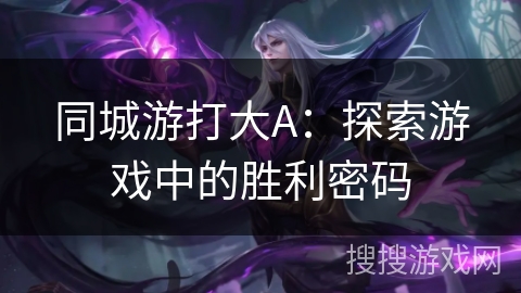 同城游打大A：探索游戏中的胜利密码