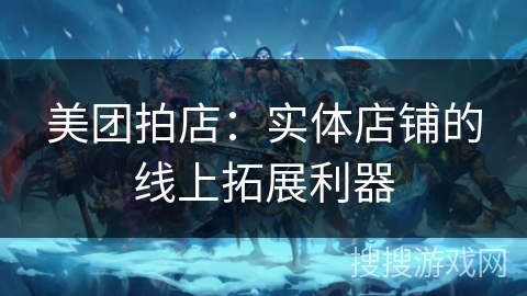 美团拍店：实体店铺的线上拓展利器