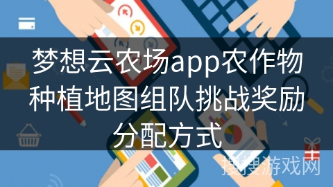梦想云农场app农作物种植地图组队挑战奖励分配方式