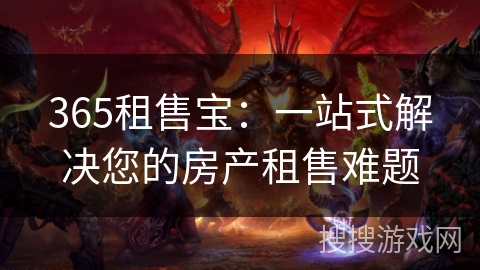 365租售宝：一站式解决您的房产租售难题