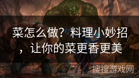 菜怎么做？料理小妙招，让你的菜更香更美