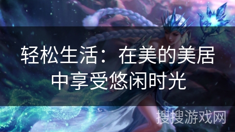轻松生活：在美的美居中享受悠闲时光