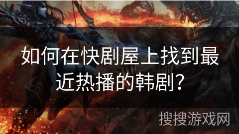 如何在快剧屋上找到最近热播的韩剧？