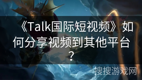 《Talk国际短视频》如何分享视频到其他平台？