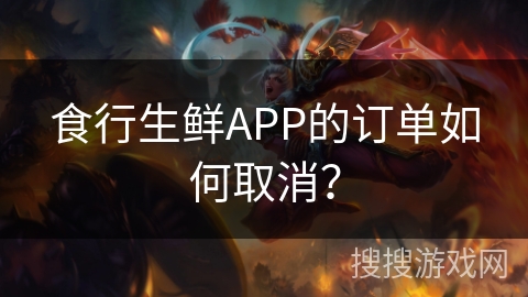 食行生鲜APP的订单如何取消？