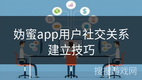 妫蜜app用户社交关系建立技巧