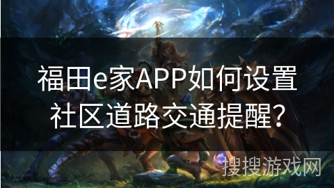 福田e家APP如何设置社区道路交通提醒？