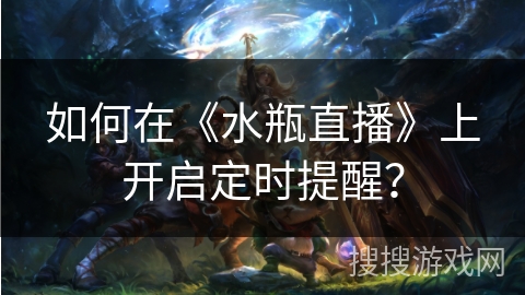 如何在《水瓶直播》上开启定时提醒？