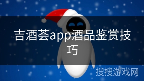 吉酒荟app酒品鉴赏技巧