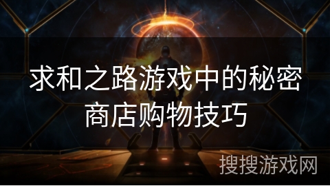求和之路游戏中的秘密商店购物技巧