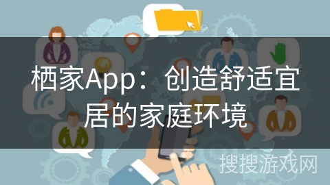 栖家App:创造舒适宜居的家庭环境