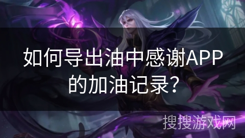 如何导出油中感谢APP的加油记录？