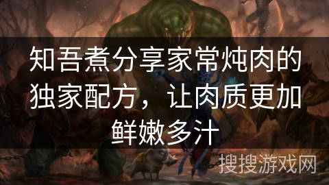 知吾煮分享家常炖肉的独家配方，让肉质更加鲜嫩多汁