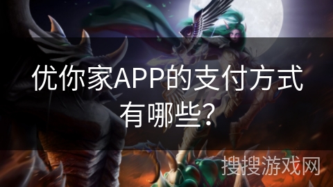 优你家APP的支付方式有哪些？