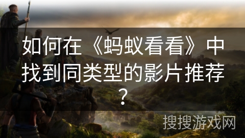 如何在《蚂蚁看看》中找到同类型的影片推荐？