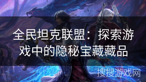 全民坦克联盟：探索游戏中的隐秘宝藏藏品