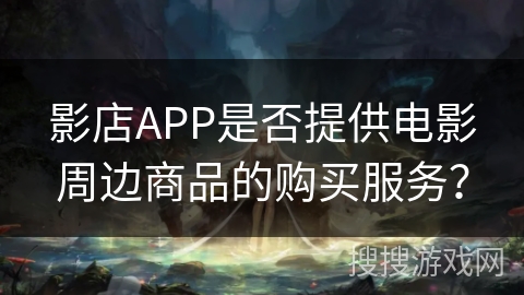 影店APP是否提供电影周边商品的购买服务？