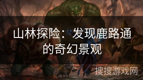 山林探险：发现鹿路通的奇幻景观