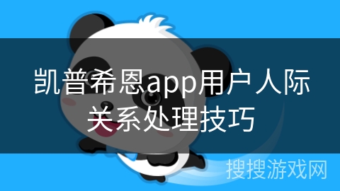 凯普希恩app用户人际关系处理技巧