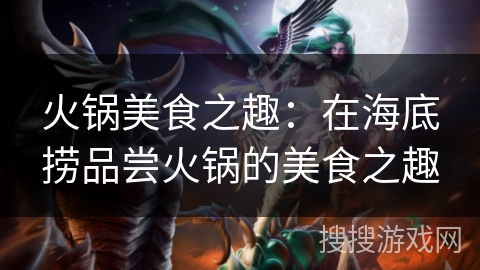 火锅美食之趣：在海底捞品尝火锅的美食之趣