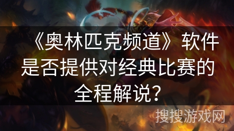 《奥林匹克频道》软件是否提供对经典比赛的全程解说？