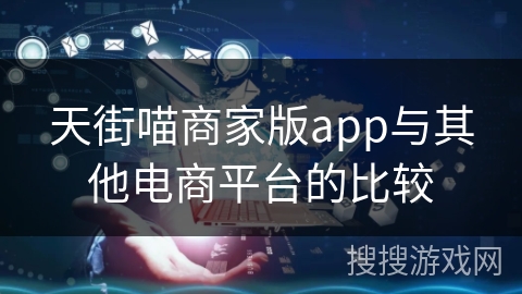 天街喵商家版app与其他电商平台的比较