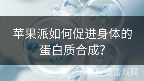 苹果派如何促进身体的蛋白质合成? 苹果派如何促进身体的蛋白质合成?