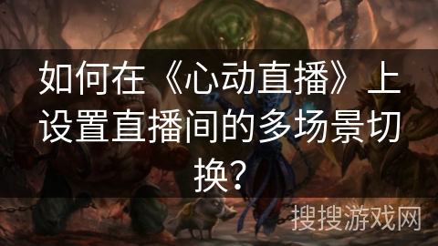 如何在《心动直播》上设置直播间的多场景切换？