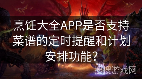 烹饪大全APP是否支持菜谱的定时提醒和计划安排功能？