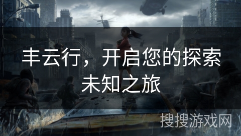 丰云行，开启您的探索未知之旅