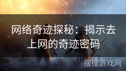 网络奇迹探秘：揭示去上网的奇迹密码