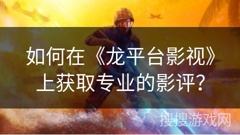 如何在《龙平台影视》上获取专业的影评？