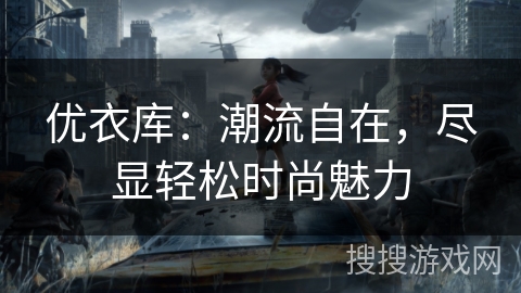 优衣库：潮流自在，尽显轻松时尚魅力