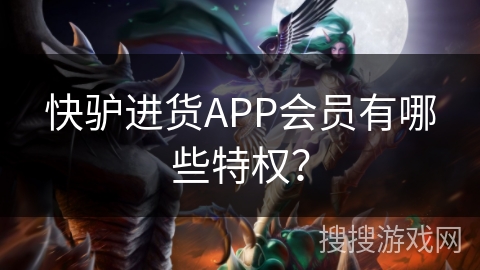 快驴进货APP会员有哪些特权？