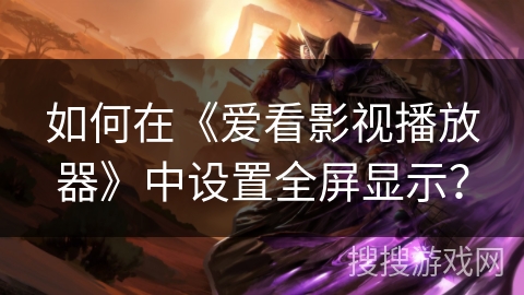 如何在《爱看影视播放器》中设置全屏显示？
