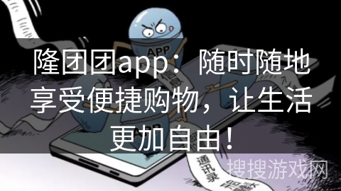 隆团团app：随时随地享受便捷购物，让生活更加自由！