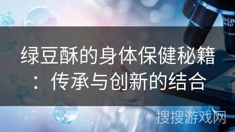 绿豆酥的身体保健秘籍：传承与创新的结合
