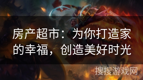 房产超市：为你打造家的幸福，创造美好时光