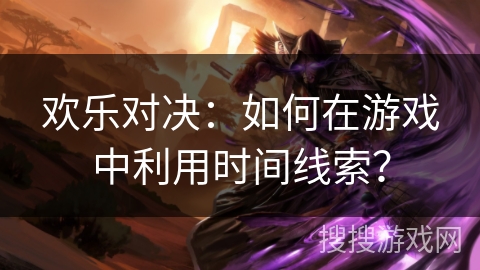 欢乐对决：如何在游戏中利用时间线索？