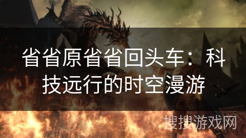 省省原省省回头车：科技远行的时空漫游