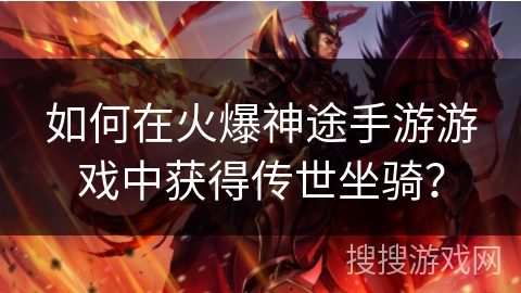 如何在火爆神途手游游戏中获得传世坐骑？