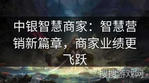 中银智慧商家：智慧营销新篇章，商家业绩更飞跃