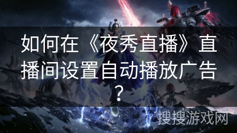 如何在《夜秀直播》直播间设置自动播放广告？