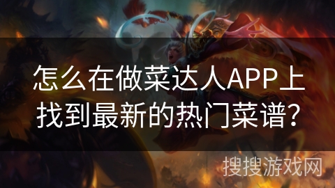 怎么在做菜达人APP上找到最新的热门菜谱？