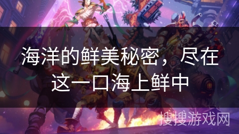 海洋的鲜美秘密，尽在这一口海上鲜中